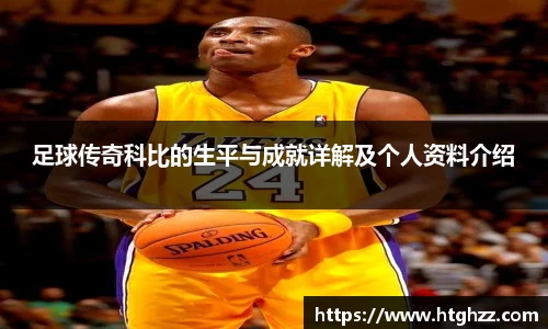 足球传奇科比的生平与成就详解及个人资料介绍